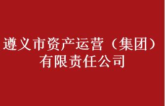 遵義市資產(chǎn)運營（集團(tuán)）有限責(zé)任公司
